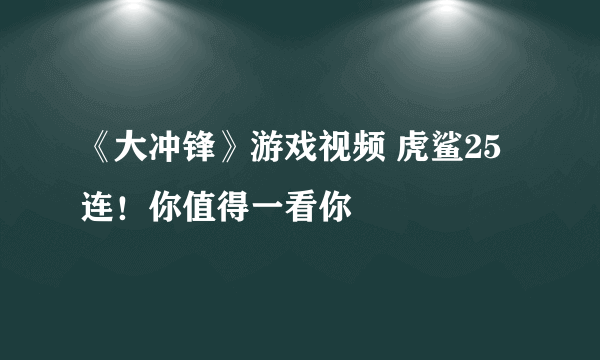 《大冲锋》游戏视频 虎鲨25连！你值得一看你