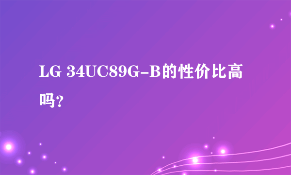 LG 34UC89G-B的性价比高吗？