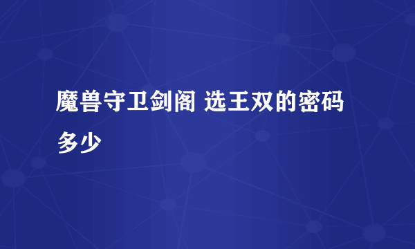 魔兽守卫剑阁 选王双的密码多少