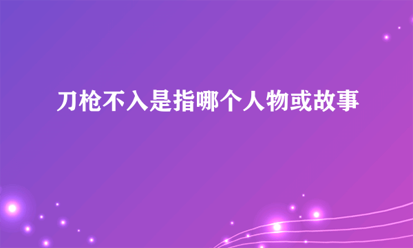 刀枪不入是指哪个人物或故事