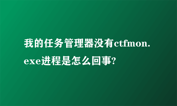 我的任务管理器没有ctfmon.exe进程是怎么回事?