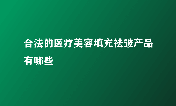 合法的医疗美容填充祛皱产品有哪些