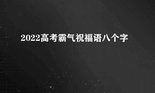 2022高考霸气祝福语八个字