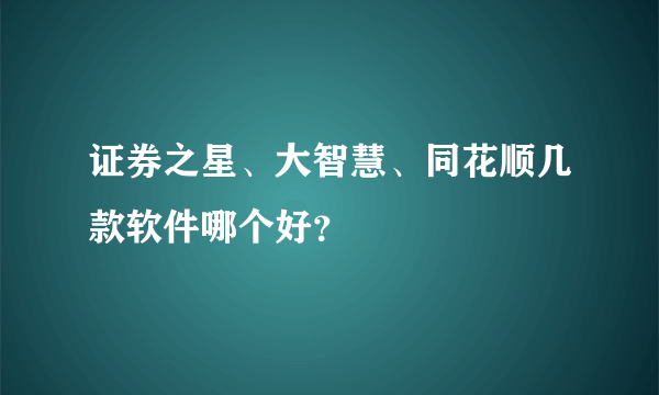 证券之星、大智慧、同花顺几款软件哪个好？