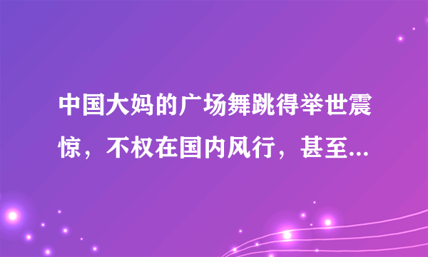 中国大妈的广场舞跳得举世震惊，不权在国内风行，甚至走向了法国卢浮宫和俄罗斯的莫斯科红场，对此现象看法正确的是（　　）A.这是一种违法行为，应该坚决反对B. 广场舞是我国文化交流的重要形式C. 中华文化与世界各国文化共荣共生D. 广场舞不能损害他国社会公共利益