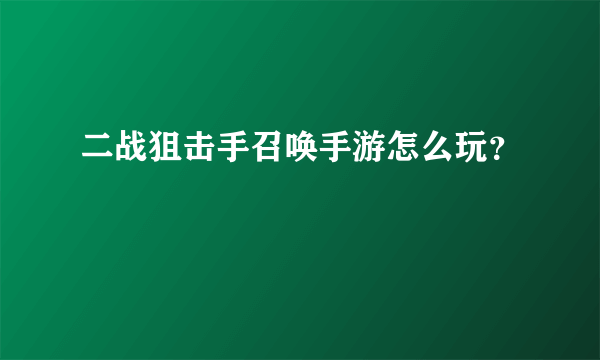 二战狙击手召唤手游怎么玩？