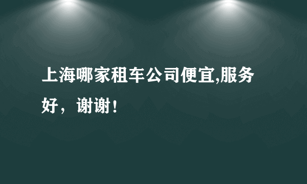 上海哪家租车公司便宜,服务好，谢谢！