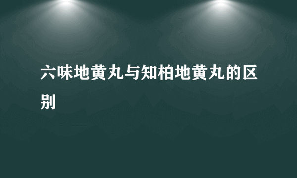 六味地黄丸与知柏地黄丸的区别