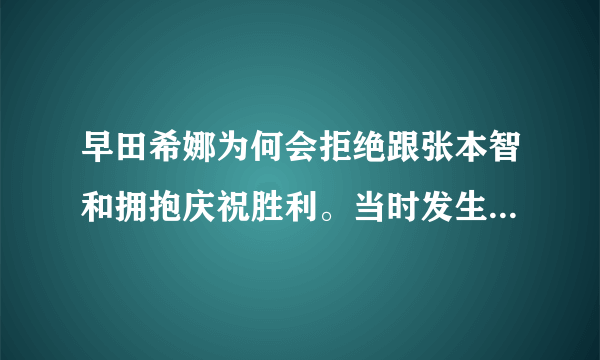 早田希娜为何会拒绝跟张本智和拥抱庆祝胜利。当时发生了什么？