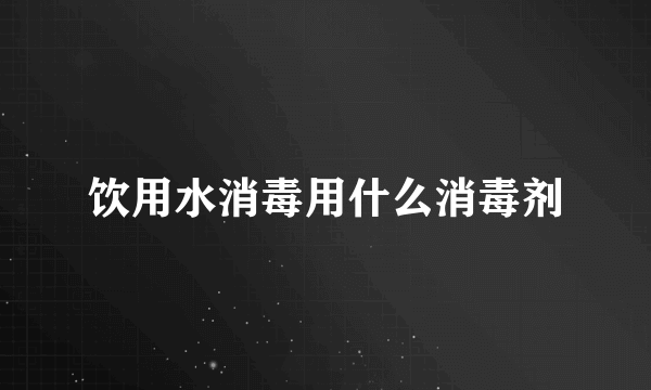 饮用水消毒用什么消毒剂