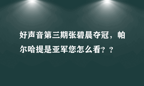 好声音第三期张碧晨夺冠，帕尔哈提是亚军您怎么看？？