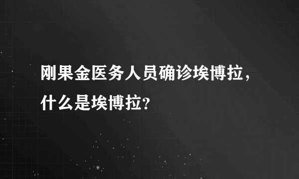 刚果金医务人员确诊埃博拉，什么是埃博拉？