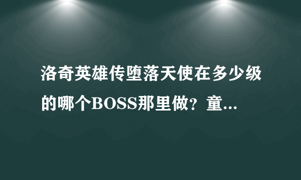 洛奇英雄传堕落天使在多少级的哪个BOSS那里做？童话国度呢？ 赚钱怎么快点？卖黄金战币有出路么？ 详细点~