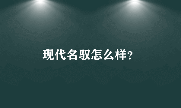 现代名驭怎么样？