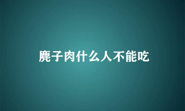  麂子肉什么人不能吃