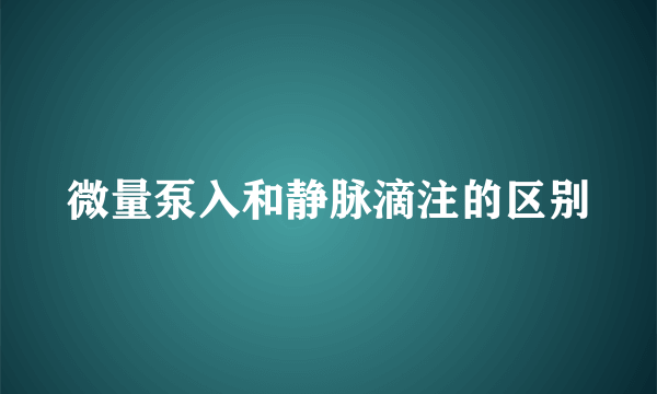 微量泵入和静脉滴注的区别