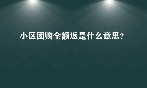 小区团购全额返是什么意思？