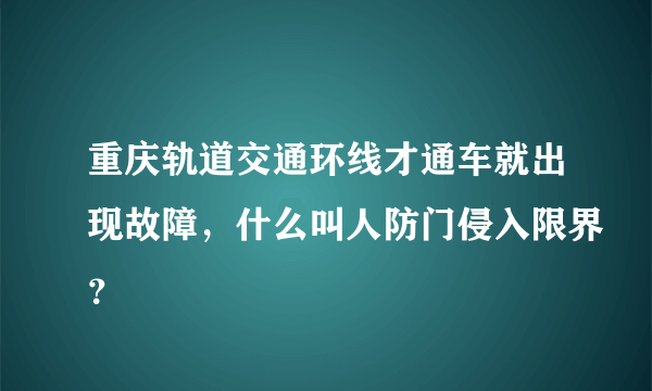 重庆轨道交通环线才通车就出现故障，什么叫人防门侵入限界？