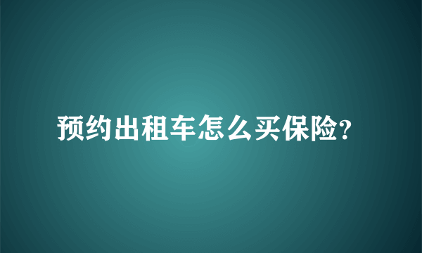 预约出租车怎么买保险？