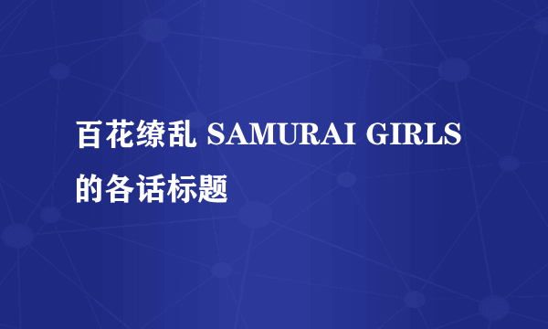 百花缭乱 SAMURAI GIRLS的各话标题