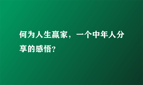 何为人生赢家，一个中年人分享的感悟？