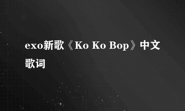 exo新歌《Ko Ko Bop》中文歌词