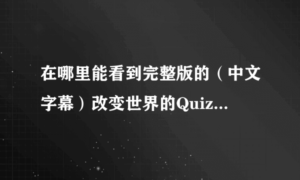 在哪里能看到完整版的（中文字幕）改变世界的Quiz 鹿晗和伯贤