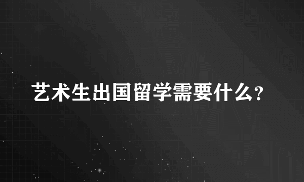 艺术生出国留学需要什么？