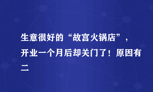 生意很好的“故宫火锅店”，开业一个月后却关门了！原因有二