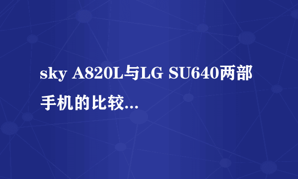 sky A820L与LG SU640两部手机的比较，主要从实际使用方面来比较。