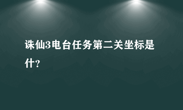 诛仙3电台任务第二关坐标是什？