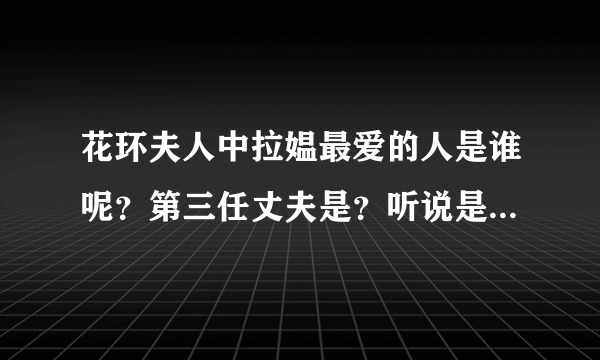 花环夫人中拉媪最爱的人是谁呢？第三任丈夫是？听说是由小说改编的，小说叫什么？