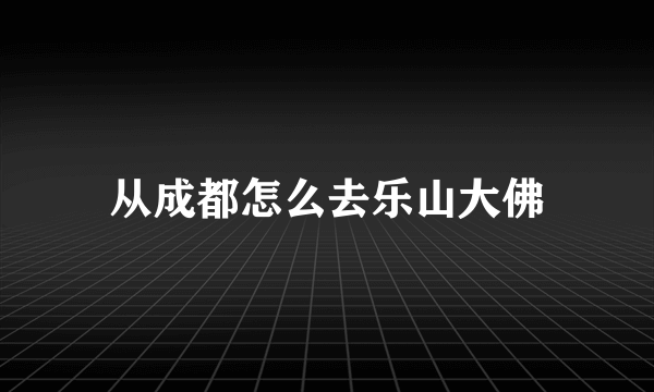 从成都怎么去乐山大佛