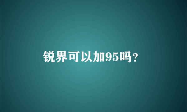 锐界可以加95吗？