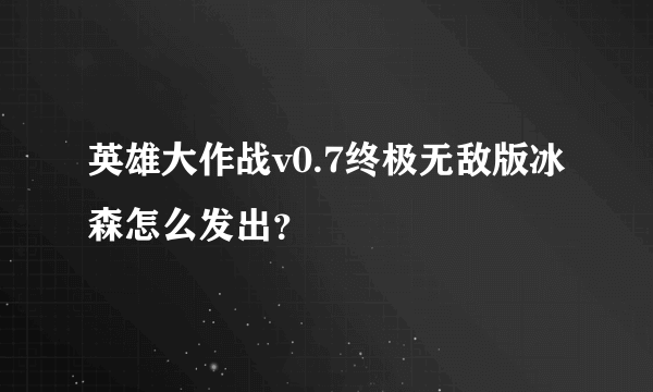 英雄大作战v0.7终极无敌版冰森怎么发出？