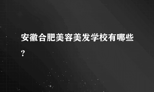 安徽合肥美容美发学校有哪些？