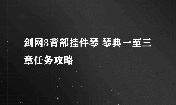 剑网3背部挂件琴 琴典一至三章任务攻略