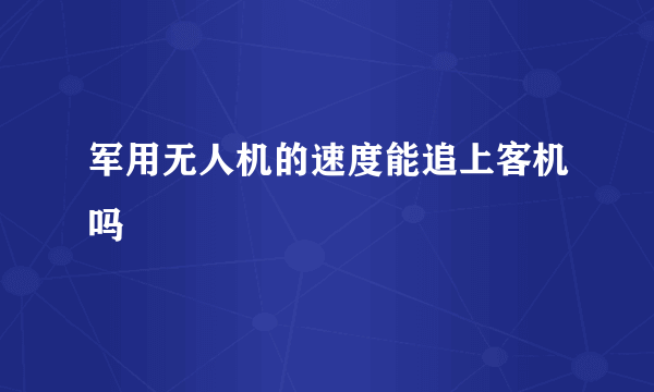 军用无人机的速度能追上客机吗