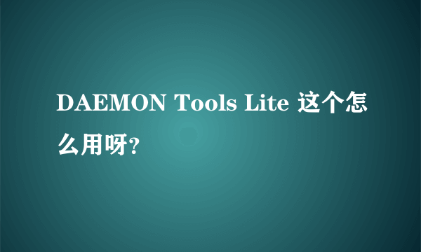 DAEMON Tools Lite 这个怎么用呀？