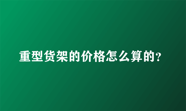 重型货架的价格怎么算的？