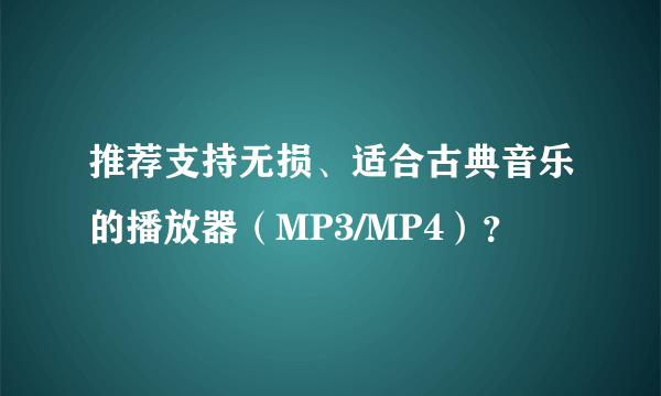 推荐支持无损、适合古典音乐的播放器（MP3/MP4）？