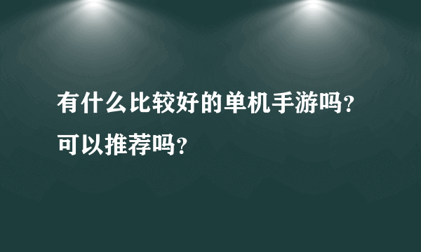 有什么比较好的单机手游吗？可以推荐吗？