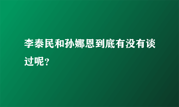 李泰民和孙娜恩到底有没有谈过呢？