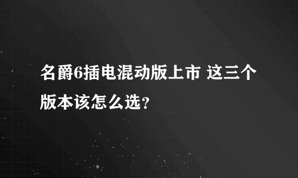 名爵6插电混动版上市 这三个版本该怎么选？