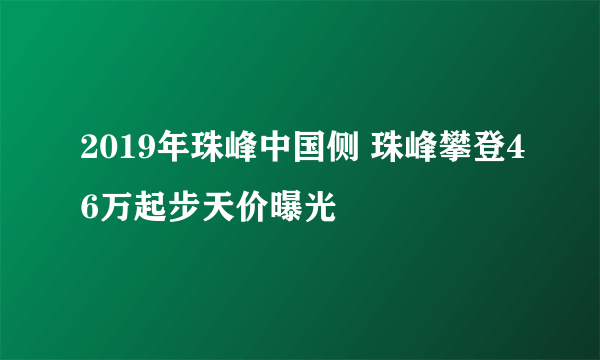 2019年珠峰中国侧 珠峰攀登46万起步天价曝光