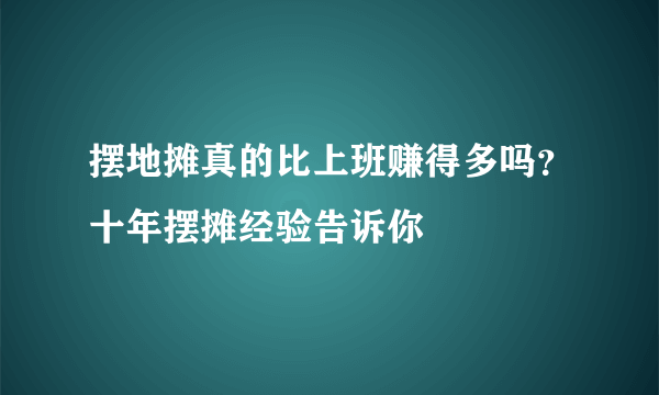 摆地摊真的比上班赚得多吗？十年摆摊经验告诉你