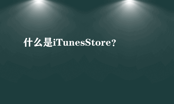 什么是iTunesStore？