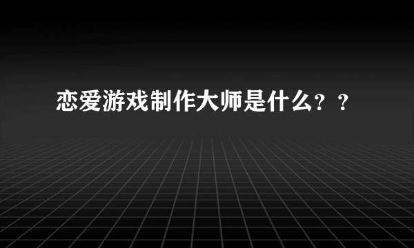 恋爱游戏制作大师是什么？？