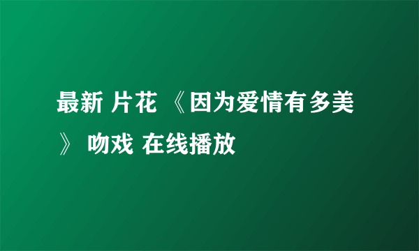 最新 片花 《因为爱情有多美》 吻戏 在线播放