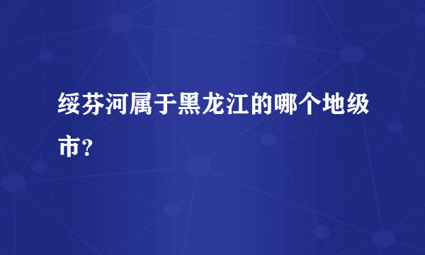 绥芬河属于黑龙江的哪个地级市？